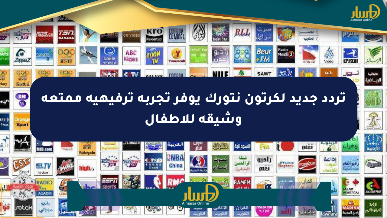 تردد جديد لكرتون نتورك يوفر تجربة ترفيهية ممتعة وشيقة للأطفال